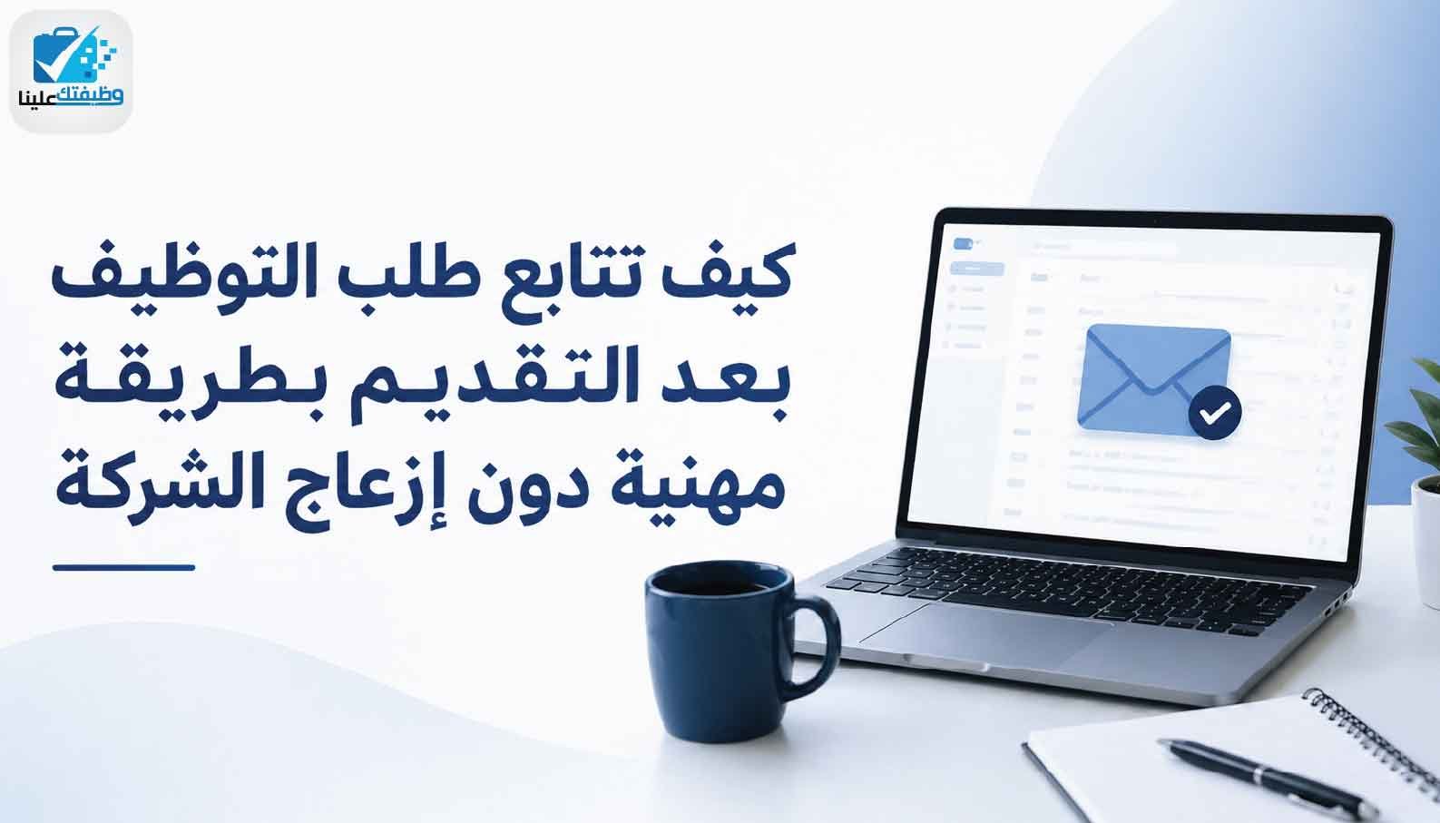كيف تتابع طلب التوظيف بعد التقديم بطريقة مهنية دون إزعاج الشركة