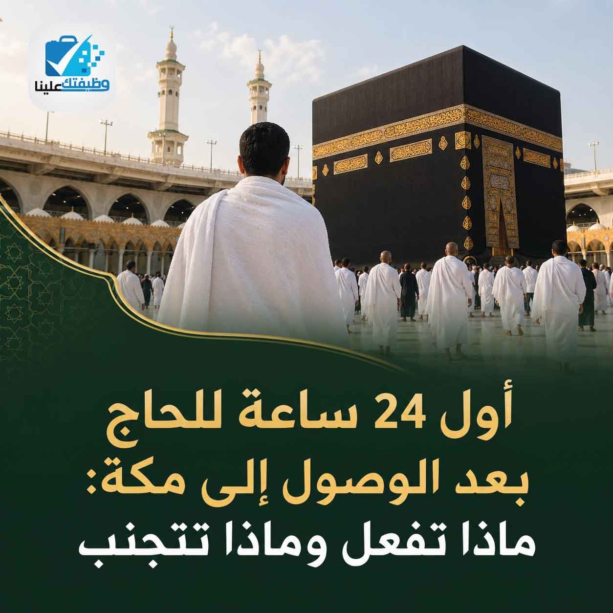 أول 24 ساعة للحاج بعد الوصول إلى مكة: ماذا تفعل وماذا تتجنب