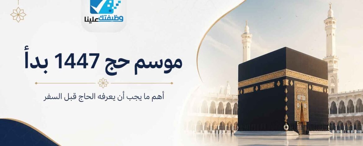 موسم حج 1447 بدأ: أهم ما يجب أن يعرفه الحاج قبل السفر