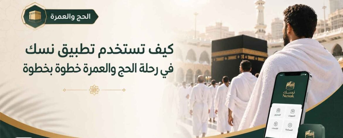 كيف تستخدم تطبيق نسك في رحلة الحج والعمرة خطوة بخطوة