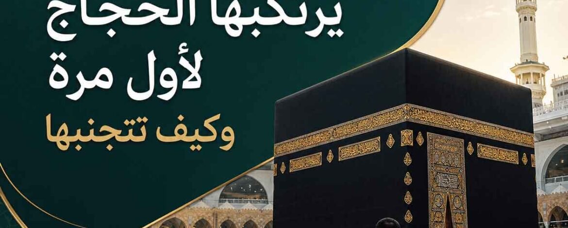 أخطاء شائعة يرتكبها الحجاج لأول مرة وكيف تتجنبها
