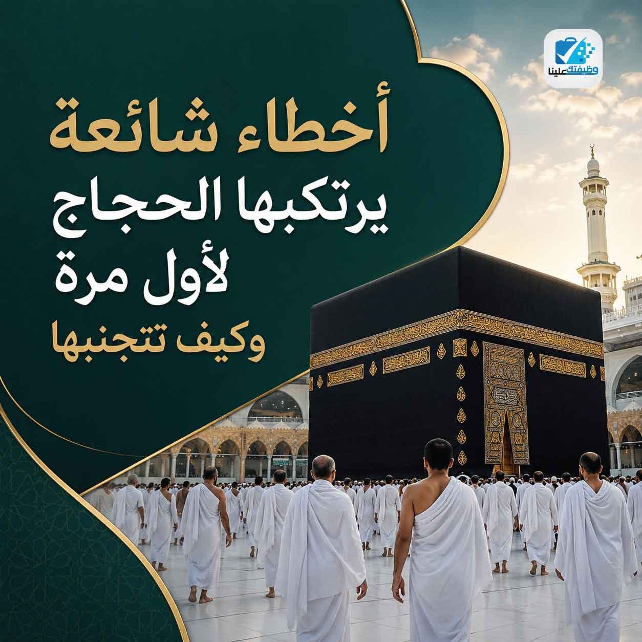 أخطاء شائعة يرتكبها الحجاج لأول مرة وكيف تتجنبها